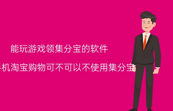 能玩游戏领集分宝的软件 用手机淘宝购物可不可以不使用集分宝？